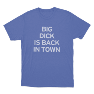 Big Dick Is Back In Town Unisex T Shirt Blue
