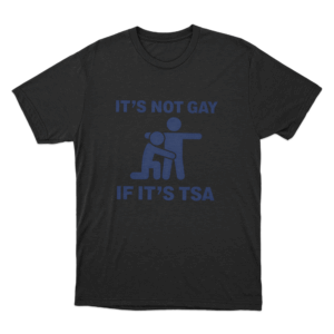 Its Not Gay If Its Tsa Unisex T Shirt Black