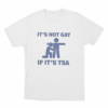 Its Not Gay If Its Tsa Unisex T Shirt White