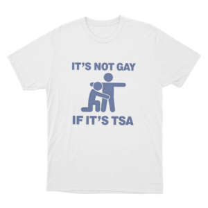 Its Not Gay If Its Tsa Unisex T Shirt White